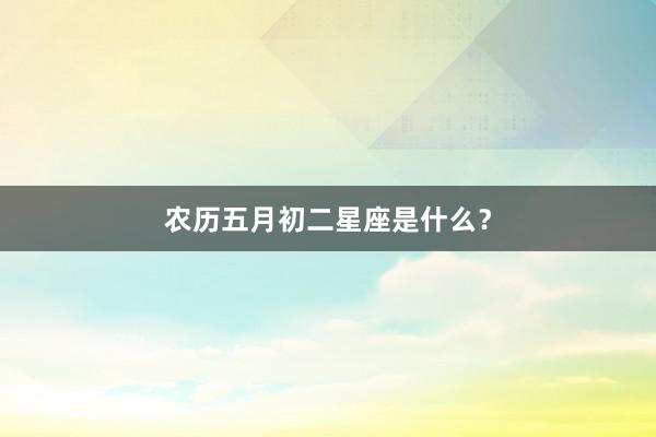 农历五月初二星座是什么？