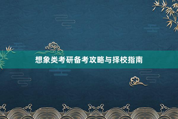 想象类考研备考攻略与择校指南