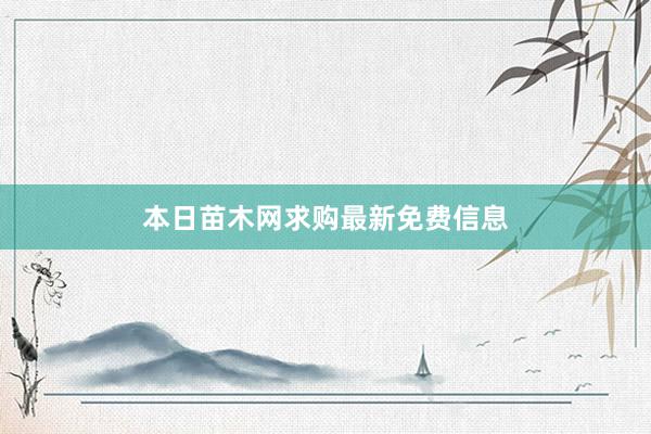 本日苗木网求购最新免费信息