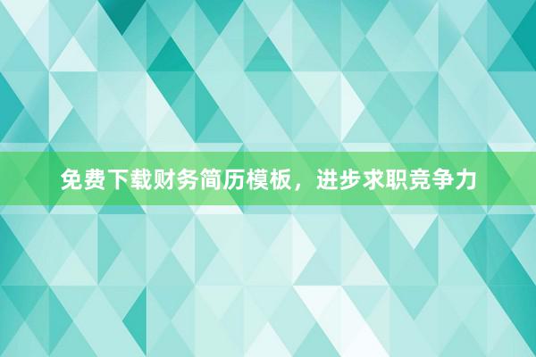 免费下载财务简历模板，进步求职竞争力